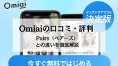 Omiai(オミアイ)の口コミ・評判まとめ!おすすめな人やPairs(ペアーズ)との違いを解説