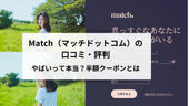 Match（マッチドットコム）の口コミ・評判！やばいって本当？半額クーポンの仕様も含め徹底解説