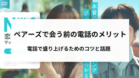 ペアーズで会う前の電話はメリットだらけ！電話で盛り上げるためのコツと話題