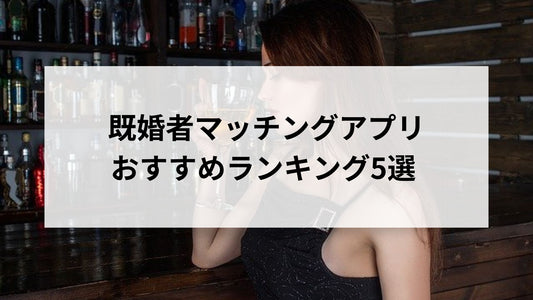 既婚者マッチングアプリおすすめランキング5選！どんな人がいるのか実態調査まとめ