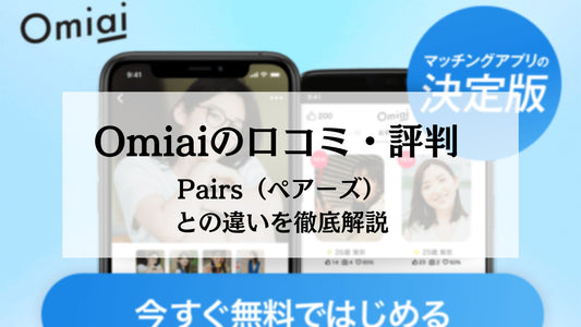 Omiai（オミアイ）の口コミ・評判まとめ！おすすめな人やPairs（ペアーズ）との違いを解説